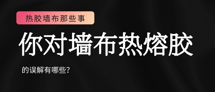 你對(duì)墻布熱熔膠的誤解可能不只是在環(huán)保方面