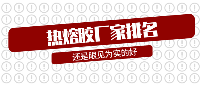 熱熔膠廠家排名只能作為參考，眼見方能為實(shí)
