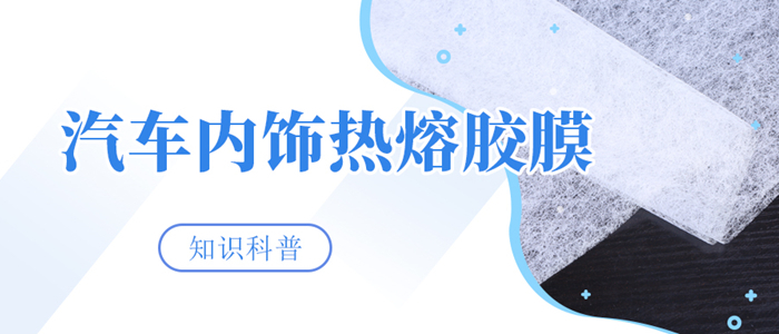 汽車內(nèi)飾熱熔膠膜從源頭切斷膠粘劑成為污染源的可能性