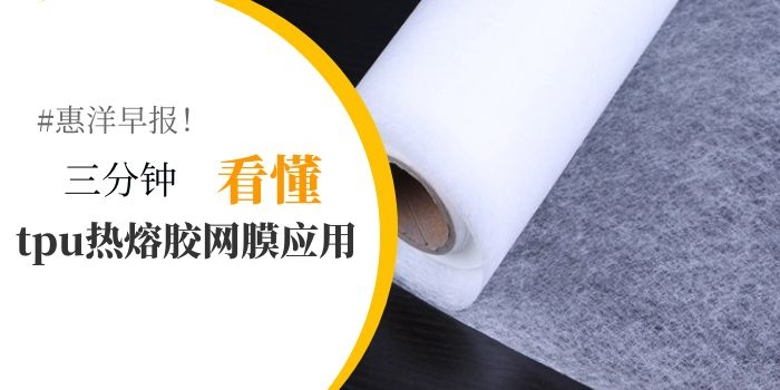 三分鐘看懂Tpu熱熔膠網(wǎng)膜的應(yīng)用領(lǐng)域